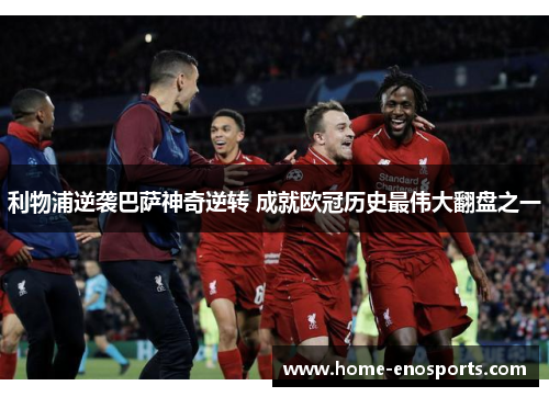 利物浦逆袭巴萨神奇逆转 成就欧冠历史最伟大翻盘之一