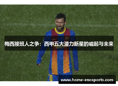 梅西接班人之争：西甲五大潜力新星的崛起与未来