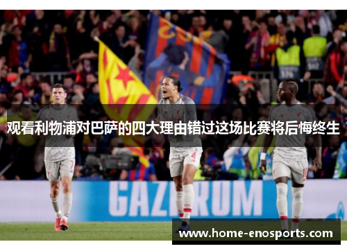 观看利物浦对巴萨的四大理由错过这场比赛将后悔终生