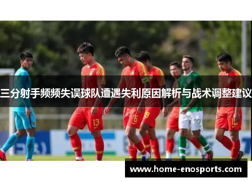 三分射手频频失误球队遭遇失利原因解析与战术调整建议
