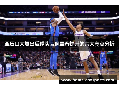 亚历山大复出后球队表现显著提升的六大亮点分析