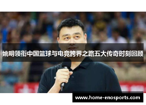 姚明领衔中国篮球与电竞跨界之路五大传奇时刻回顾