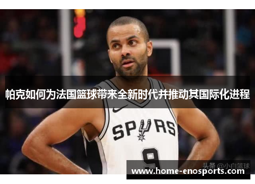 帕克如何为法国篮球带来全新时代并推动其国际化进程