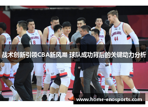 战术创新引领CBA新风潮 球队成功背后的关键动力分析