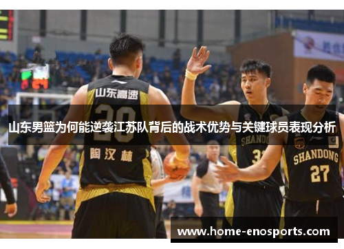 山东男篮为何能逆袭江苏队背后的战术优势与关键球员表现分析