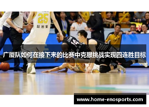 广厦队如何在接下来的比赛中克服挑战实现四连胜目标