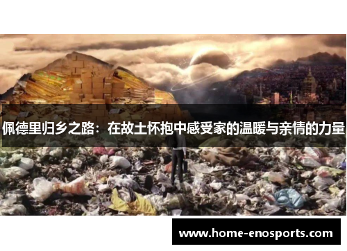 佩德里归乡之路：在故土怀抱中感受家的温暖与亲情的力量