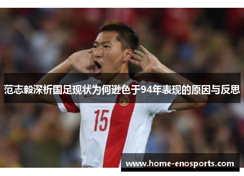 范志毅深析国足现状为何逊色于94年表现的原因与反思