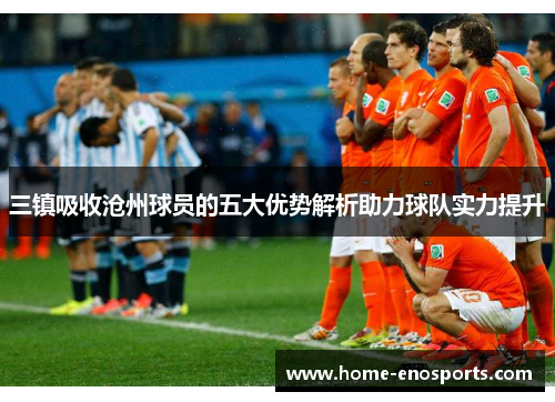 三镇吸收沧州球员的五大优势解析助力球队实力提升