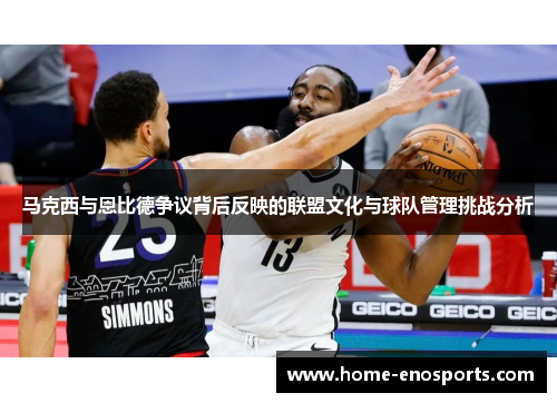 马克西与恩比德争议背后反映的联盟文化与球队管理挑战分析