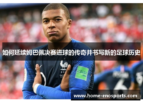 如何延续姆巴佩决赛进球的传奇并书写新的足球历史