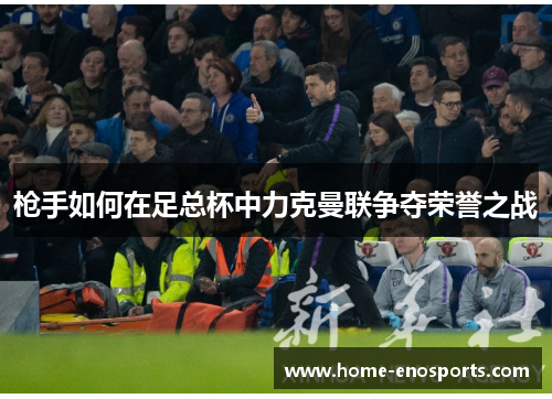 枪手如何在足总杯中力克曼联争夺荣誉之战