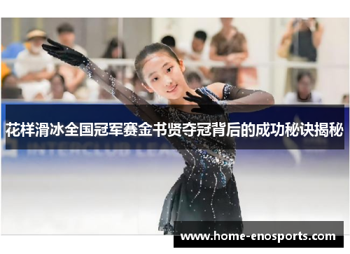 花样滑冰全国冠军赛金书贤夺冠背后的成功秘诀揭秘