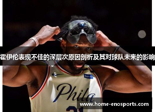 霍伊伦表现不佳的深层次原因剖析及其对球队未来的影响