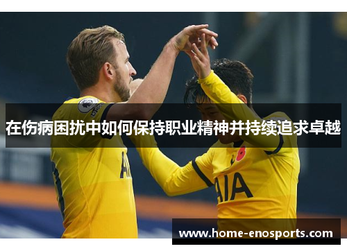 在伤病困扰中如何保持职业精神并持续追求卓越
