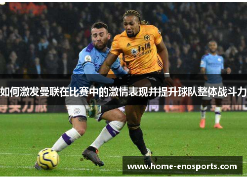 如何激发曼联在比赛中的激情表现并提升球队整体战斗力