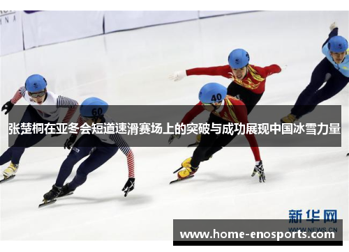 张楚桐在亚冬会短道速滑赛场上的突破与成功展现中国冰雪力量