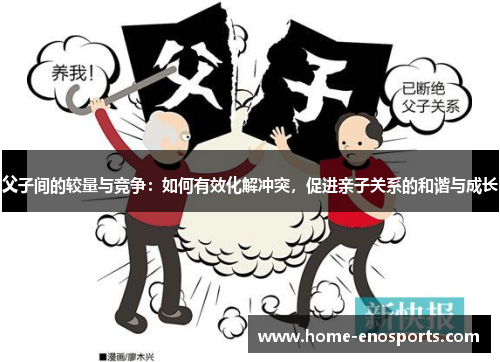 父子间的较量与竞争：如何有效化解冲突，促进亲子关系的和谐与成长