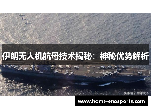 伊朗无人机航母技术揭秘：神秘优势解析
