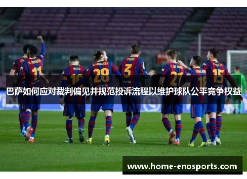 巴萨如何应对裁判偏见并规范投诉流程以维护球队公平竞争权益