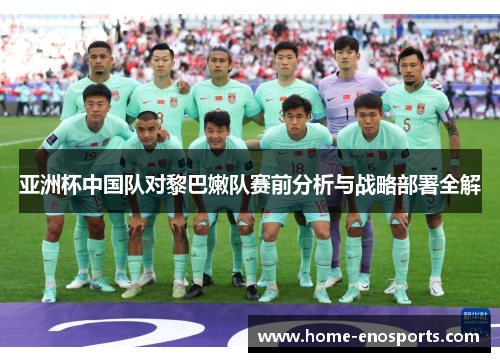 亚洲杯中国队对黎巴嫩队赛前分析与战略部署全解