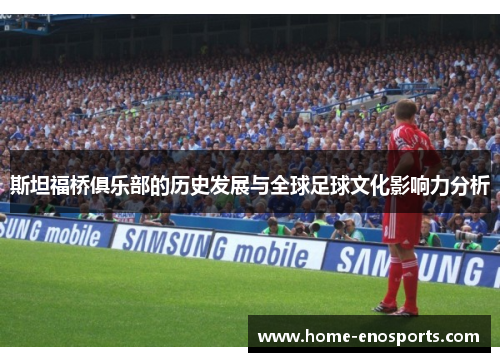 斯坦福桥俱乐部的历史发展与全球足球文化影响力分析