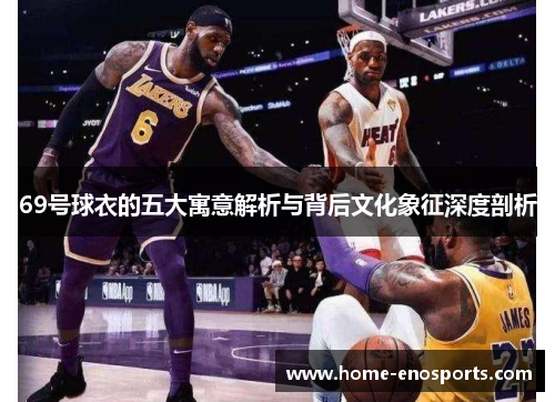 69号球衣的五大寓意解析与背后文化象征深度剖析