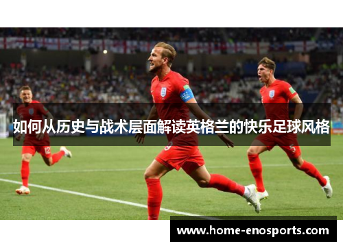 如何从历史与战术层面解读英格兰的快乐足球风格