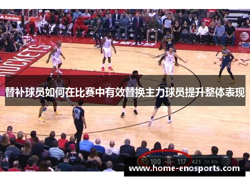 替补球员如何在比赛中有效替换主力球员提升整体表现
