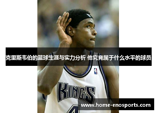 克里斯韦伯的篮球生涯与实力分析 他究竟属于什么水平的球员