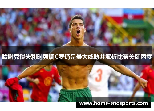 哈谢克谈失利时强调C罗仍是最大威胁并解析比赛关键因素