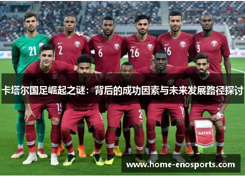 卡塔尔国足崛起之谜：背后的成功因素与未来发展路径探讨