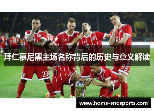 拜仁慕尼黑主场名称背后的历史与意义解读