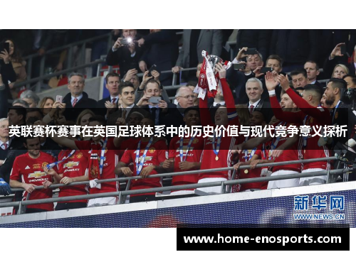 英联赛杯赛事在英国足球体系中的历史价值与现代竞争意义探析
